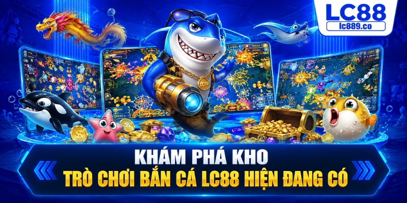 Khám phá kho trò chơi bắn cá LC88 hiện đang có