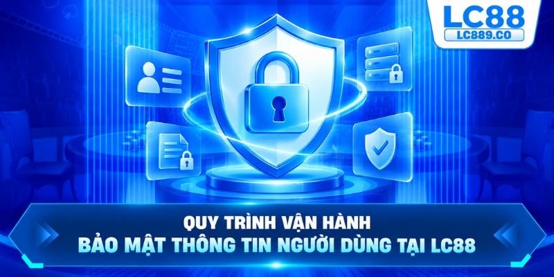 Quy trình vận hành bảo mật thông tin người dùng tại LC88