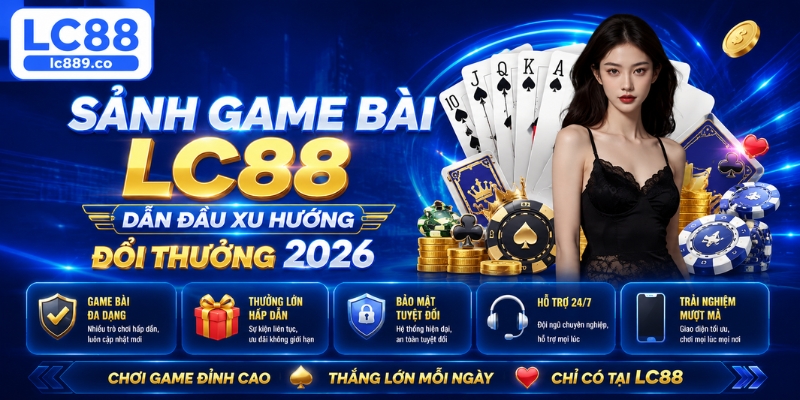 Sảnh game bài LC88 dẫn đầu xu hướng đổi thưởng 2026